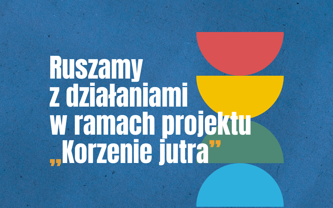 Rozpoczynamy realizację działań w ramach programu „Korzenie jutra”